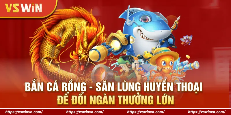 Bắn Cá Rồng - Săn Lùng Huyền Thoại Để Đổi Ngàn Thưởng Lớn