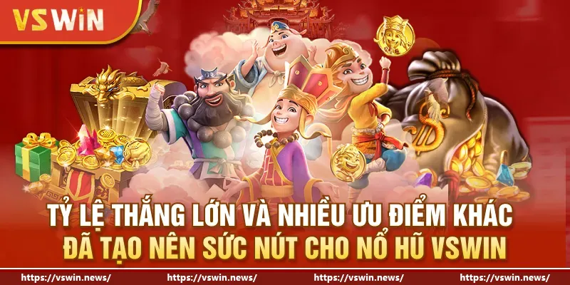 Tỷ lệ thắng lớn và nhiều ưu điểm khác đã tạo nên sức nút cho Nổ hũ VSWIN